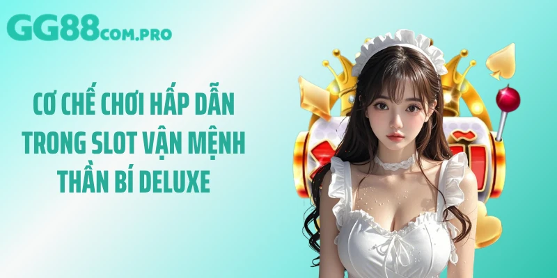 Cơ chế chơi hấp dẫn trong slot vận mệnh thần bí Deluxe