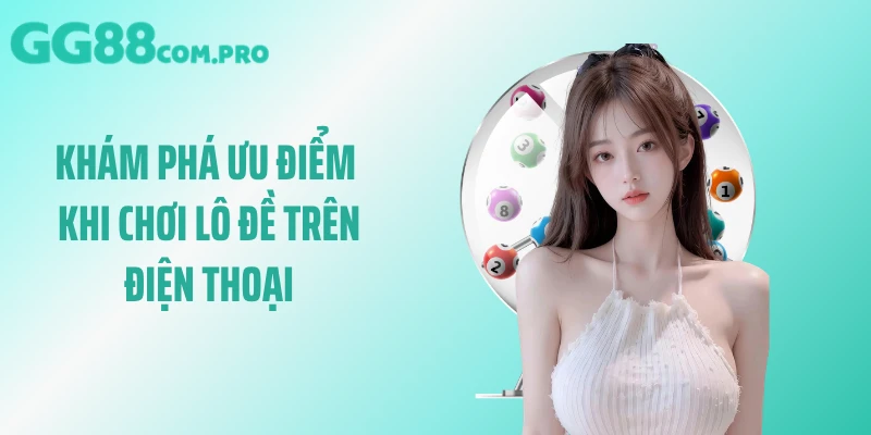 Khám phá ưu điểm khi chơi lô đề trên điện thoại